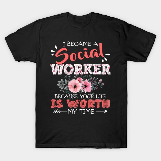 I Became A Social Worker Because Your Life Is Worth My Time Floral Mother Gift T-Shirt by Kens Shop